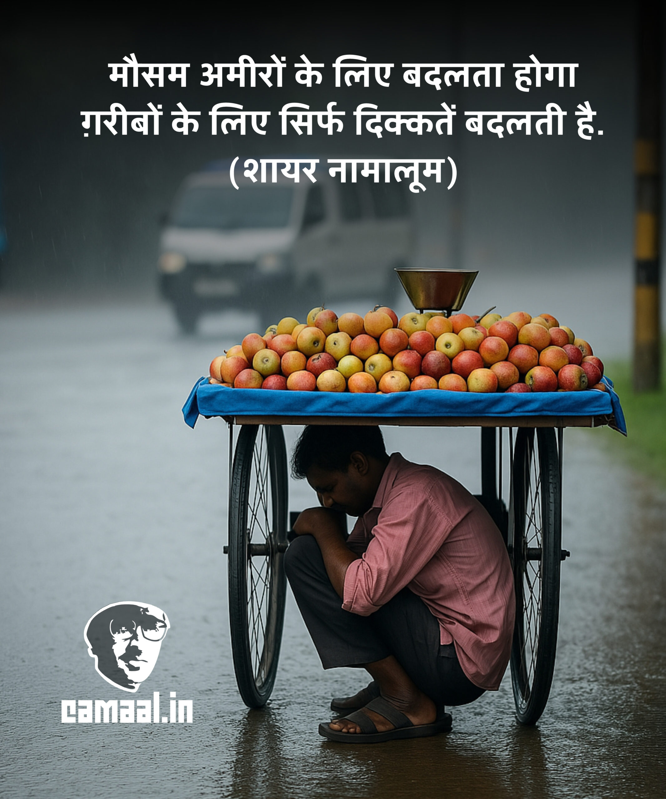 मौसम अमीरों के लिए बदलता होगा ग़रीबों के लिए सिर्फ दिक्कतें बदलती है. (शायर नामालूम)