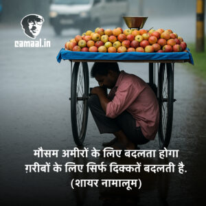 मौसम अमीरों के लिए बदलता होगा ग़रीबों के लिए सिर्फ दिक्कतें बदलती है. (शायर नामालूम)